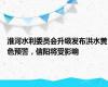 淮河水利委员会升级发布洪水黄色预警，信阳将受影响