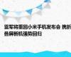 雷军将重回小米手机发布会 携折叠屏新机强势回归