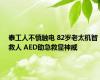 泰工人不慎触电 82岁老太机智救人 AED助急救显神威