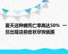 夏天这种病死亡率高达50%  一旦出现这些症状尽快就医