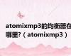 atomixmp3的均衡器在哪里?（atomixmp3）