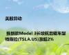 美股异动 | 推新款Model 3长续航后驱车型 特斯拉(TSLA.US)涨超2%