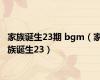 家族诞生23期 bgm（家族诞生23）