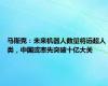 马斯克：未来机器人数量将远超人类，中国或率先突破十亿大关