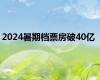 2024暑期档票房破40亿