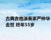 古典吉他演奏家严仲华去世 终年55岁