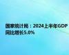 国家统计局：2024上半年GDP同比增长5.0%