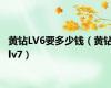 黄钻LV6要多少钱（黄钻lv7）