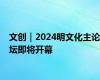 文创｜2024明文化主论坛即将开幕