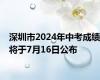 深圳市2024年中考成绩将于7月16日公布