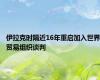 伊拉克时隔近16年重启加入世界贸易组织谈判