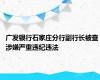 广发银行石家庄分行副行长被查 涉嫌严重违纪违法