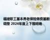 福建职工基本养老保险缴费基数调整 2024年度上下限明确