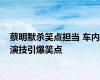 蔡明默杀笑点担当 车内演技引爆笑点