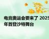 电竞奥运会要来了 2025年首登沙特舞台