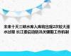 未来十天三峡水库入库将出现2次较大涨水过程 长江委启动防汛关键期工作机制