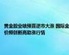 黄金股业绩预喜逆市大涨 国际金价频创新高助涨行情