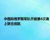 中国和俄罗斯军队开展第4次海上联合巡航