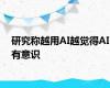 研究称越用AI越觉得AI有意识