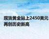 现货黄金站上2450美元 再创历史新高