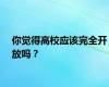 你觉得高校应该完全开放吗？