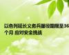 以色列延长义务兵服役期限至36个月 应对安全挑战