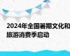 2024年全国暑期文化和旅游消费季启动