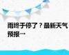 雨终于停了？最新天气预报→