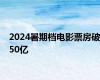 2024暑期档电影票房破50亿