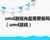 umd游戏光盘需要装吗（umd游戏）