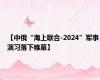 【中俄“海上联合-2024”军事演习落下帷幕】