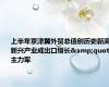 上半年京津冀外贸总值创历史新高 新兴产业成出口增长&quot;主力军