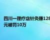 四川一理疗店针灸赚128元被罚10万