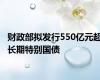 财政部拟发行550亿元超长期特别国债