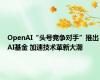 OpenAI“头号竞争对手”推出AI基金 加速技术革新大潮