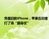 凭借旧款iPhone，苹果在印度打了场“翻身仗”