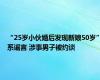 “25岁小伙婚后发现新娘50岁”系谣言 涉事男子被约谈