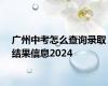 广州中考怎么查询录取结果信息2024