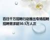 百日千万招聘行动推出专场招聘 招聘需求超50.5万人次