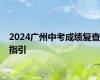 2024广州中考成绩复查指引