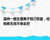 温州一医生遭男子持刀伤害，经抢救无效不幸去世