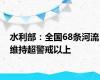 水利部：全国68条河流维持超警戒以上