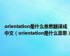 orientation是什么意思翻译成中文（orientation是什么意思）