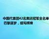 中国代表团42名奥运冠军全名单 巴黎逐梦，续写辉煌