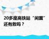 20多座高铁站“闲置”，还有救吗？