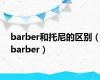 barber和托尼的区别（barber）