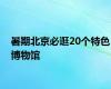 暑期北京必逛20个特色博物馆