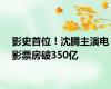 影史首位！沈腾主演电影票房破350亿