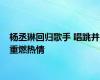 杨丞琳回归歌手 唱跳并重燃热情