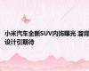 小米汽车全新SUV内饰曝光 溜背设计引期待